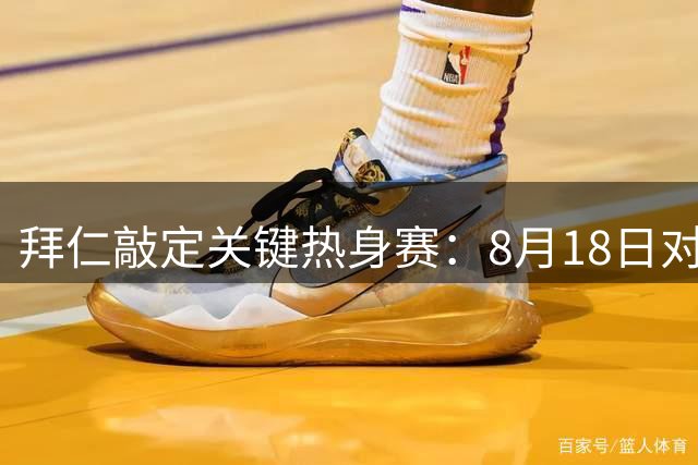 拜仁敲定关键热身赛：8月18日对决海登海姆为超级杯练兵