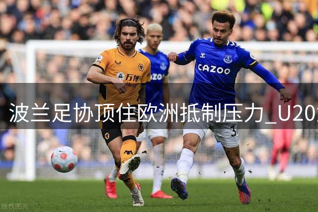波兰足协顶住欧洲抵制压力 U20女足世界杯筹备工作全速推进