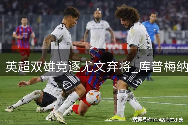 英超双雄竞逐尤文弃将 库普梅纳斯转会费成最大障碍