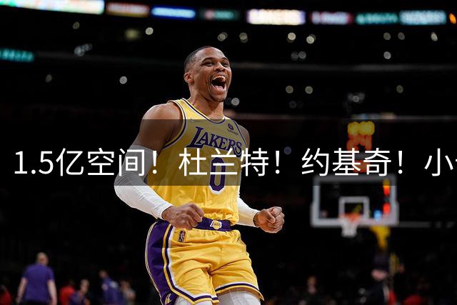 1.5亿空间！杜兰特！约基奇！小卡！夯爆了！